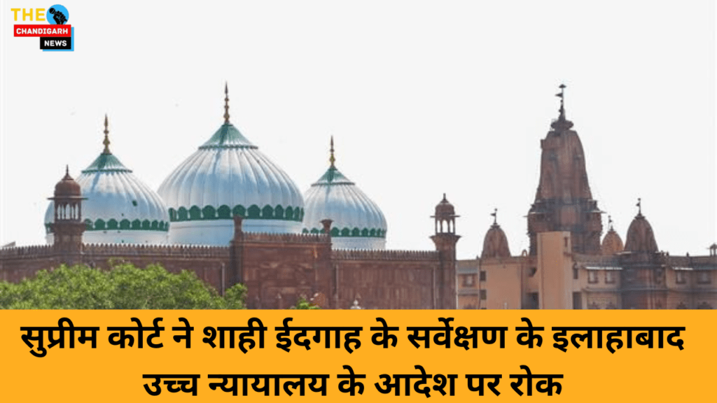 Shahi Idgah Survey :सुप्रीम कोर्ट ने शाही ईदगाह के सर्वेक्षण के इलाहाबाद उच्च न्यायालय के आदेश पर रोक