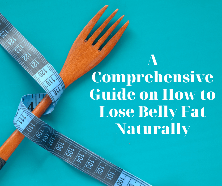 A Comprehensive Guide on How to Lose Belly Fat Naturally