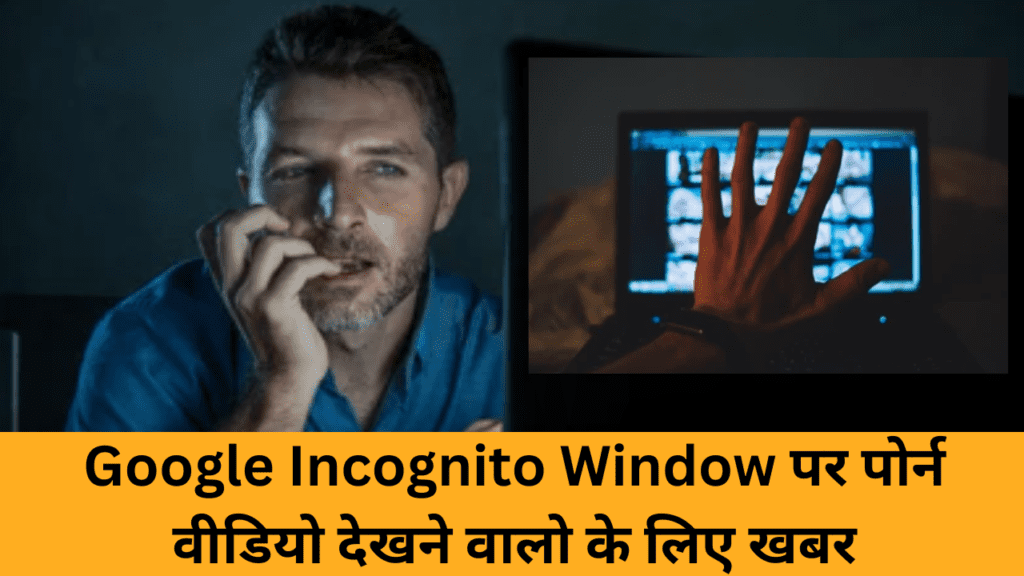 Google Incognito Window पर Porn Video देखने वालो के लिए खबर