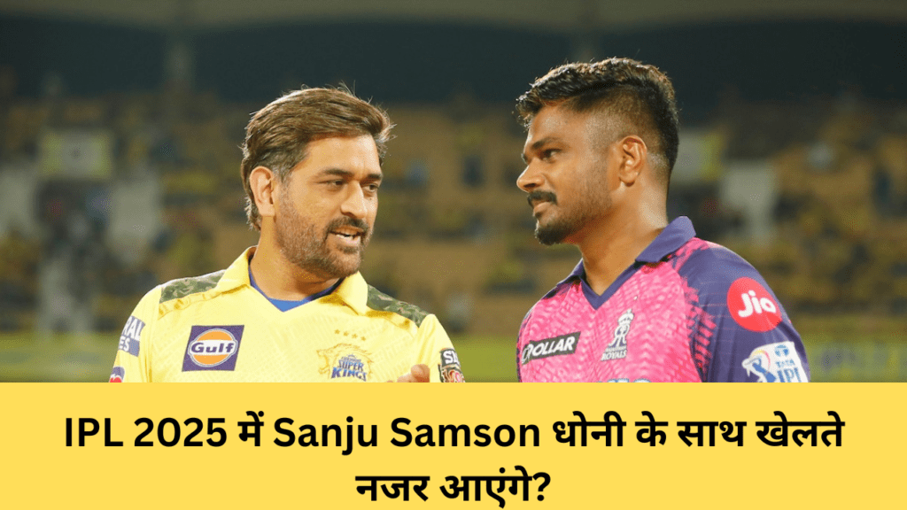 IPL 2025 में Sanju Samson धोनी के साथ खेलते नजर आएंगे?