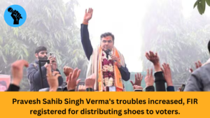 Pravesh Sahib Singh Verma's troubles increased, FIR registered for distributing shoes to voters.