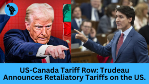 US-Canada Tariff Row: Trudeau Announces Retaliatory Tariffs on the US.